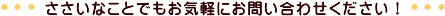 �������Ȃ��Ƃł����C�y�ɂ��₢���킹���������I